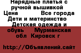 Нарядные платья с ручной вышивкой › Цена ­ 2 000 - Все города Дети и материнство » Детская одежда и обувь   . Мурманская обл.,Кировск г.